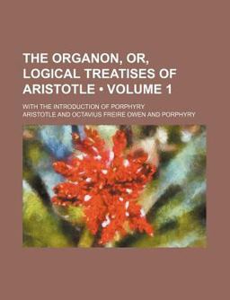 The Organon, or, Logical Treatises of Aristotle; with the Introduction of Porphyry