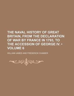 The Naval History of Great Britain, from the Declaration of War by France in 1793, to the Accession of George Iv