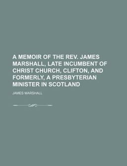 A Memoir of the Rev James Marshall, Late Incumbent of Christ Church, Clifton, and Formerly, a Presbyterian Minister in Scotland