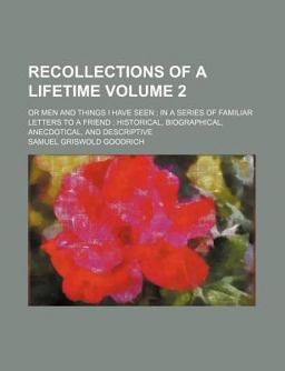 Recollections of a Lifetime; or Men and Things I Have Seen; in a Series of Familiar Letters to a Friend; Historical, Biographical