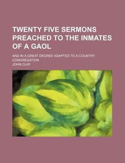 Twenty Five Sermons Preached to the Inmates of a Gaol; and in a Great Degree Adapted to a Country Congregation
