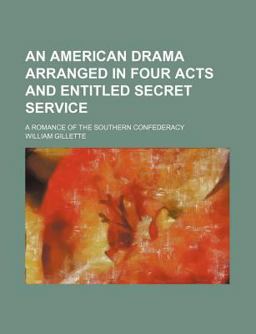 An American Drama Arranged in Four Acts and Entitled Secret Service; a Romance of the Southern Confederacy