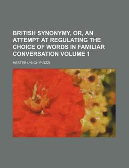 British Synonymy, or, an Attempt at Regulating the Choice of Words in Familiar Conversation British Synonymy, or, an Attempt at Regulating the Choice of Words in Familiar Conversation