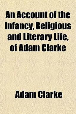 An Account of the Infancy, Religious and Literary Life, of Adam Clarke