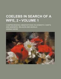 Coelebs in Search of a Wife, 2; Comprehending Observations on Domestic Habits and Manners, Religion and Morals