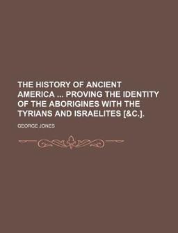 The History of Ancient America Proving the Identity of the Aborigines with the Tyrians and Israelites [