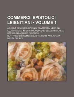 Commercii Epistolici Leibnitiani; Ad Omne Genus Eruditionis, Praesertim Vero Ad Illustrandam Integri Propemodum Seculi Historiam Literariam Commercii Epistolici Leibnitiani; Ad Omne Genus Eruditionis, Praesertim Vero Ad Illustrandam Integri Propemodum Seculi Historiam Literariam