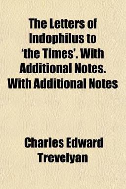 The Letters of Indophilus to 'the Times' with Additional Notes with Additional Notes The Letters of Indophilus to 'the Times' with Additional Notes with Additional Notes