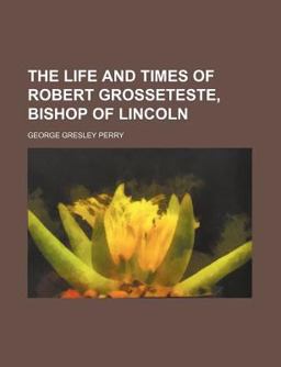 The Life and Times of Robert Grosseteste, Bishop of Lincoln