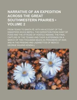 Narrative of an Expedition Across the Great Southwestern Prairies; from Texas to Santa Fã©; with an Account of the Disasters Which Befell
