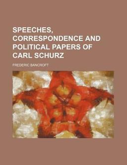 Speeches, Correspondence and Political Papers of Carl Schurz Speeches, Correspondence and Political Papers of Carl Schurz