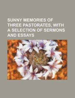 Sunny Memories of Three Pastorates, with a Selection of Sermons and Essays