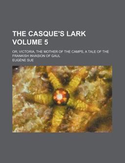 The Casque's Lark; or, Victoria, the Mother of the Camps, a Tale of the Frankish Invasion of Gaul The Casque's Lark; or, Victoria, the Mother of the Camps, a Tale of the Frankish Invasion of Gaul