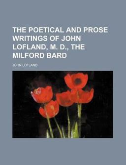 The Poetical and Prose Writings of John Lofland, M D , the Milford Bard