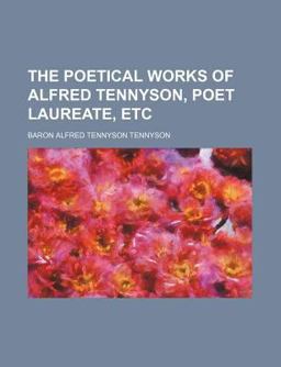 The Poetical Works of Alfred Tennyson, Poet Laureate, Etc