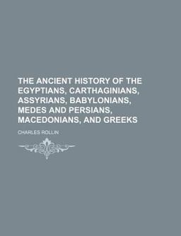 The Ancient History of the Egyptians, Carthaginians, Assyrians, Babylonians, Medes and Persians, Macedonians, and Greeks