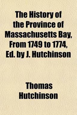 The History of the Province of Massachusetts Bay, from 1749 to 1774, Ed by J Hutchinson
