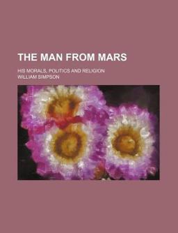 The Man from Mars; His Morals, Politics and Religion