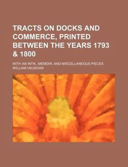 Tracts on Docks and Commerce, Printed Between the Years 1793