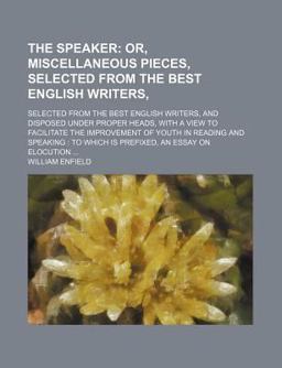 The Speaker, or, Miscellaneous Pieces; Selected from the Best English Writers, and Disposed under Proper Heads, with a View to Facilitate The Speaker, or, Miscellaneous Pieces; Selected from the Best English Writers, and Disposed under Proper Heads, with a View to Facilitate