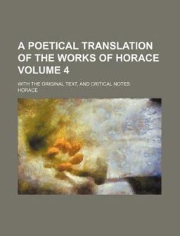 A Poetical Translation of the Works of Horace; with the Original Text, and Critical Notes