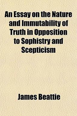 An Essay on the Nature and Immutability of Truth in Opposition to Sophistry and Scepticism