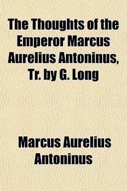 The Thoughts of the Emperor Marcus Aurelius Antoninus, Tr by G Long