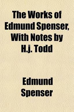 The Works of Edmund Spenser, with Notes by H J Todd The Works of Edmund Spenser, with Notes by H J Todd