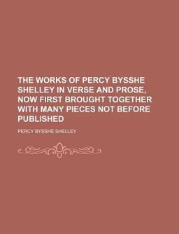 The Works of Percy Bysshe Shelley in Verse and Prose, Now First Brought Together with Many Pieces Not Before Published