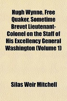 Hugh Wynne, Free Quaker, Sometime Brevet Lieutenant-Colonel on the Staff of His Excellency General Washington