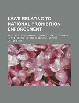 Laws Relating to National Prohibition Enforcement; with Questions and Answers Based on Titles I and II of the Prohibition Act of October 28 1919