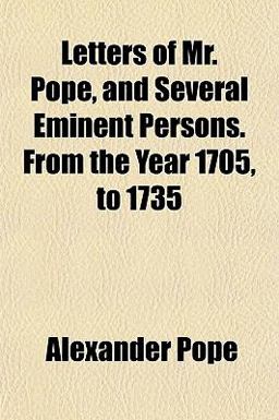 Letters of Mr Pope, and Several Eminent Persons from the Year 1705, To 1735