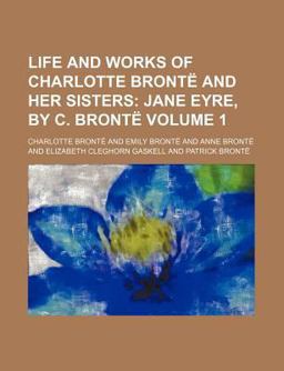 Life and Works of Charlotte Brontë and Her Sisters; Jane Eyre, by C Brontë