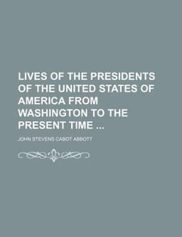 Lives of the Presidents of the United States of America from Washington to the Present Time