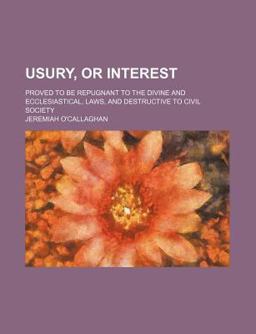 Usury, or Interest; Proved to Be Repugnant to the Divine and Ecclesiastical, Laws, and Destructive to Civil Society