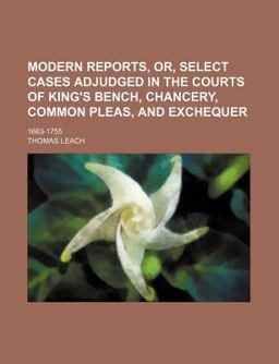 Modern Reports, or, Select Cases Adjudged in the Courts of King's Bench, Chancery, Common Pleas, and Exchequer; 1663-1755