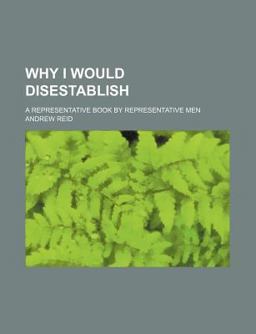 Why I Would Disestablish; a Representative Book by Representative Men