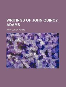 Writings of John Quincy, Adams Writings of John Quincy, Adams