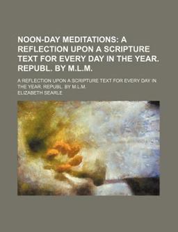 Noon-Day Meditations; a Reflection upon a Scripture Text for Every Day in the Year Republ by M L M