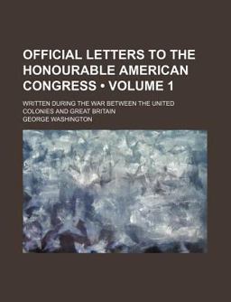 Official Letters to the Honourable American Congress; Written During the War Between the United Colonies and Great Britain