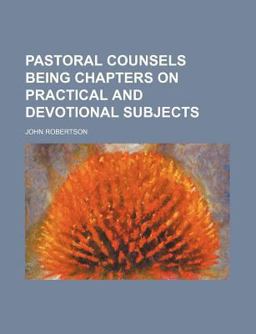 Pastoral Counsels Being Chapters on Practical and Devotional Subjects