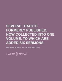 Several Tracts Formerly Published, Now Collected into One Volume to Which Are Added Six Sermons