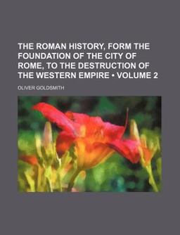 The Roman History, Form the Foundation of the City of Rome, to the Destruction of the Western Empire