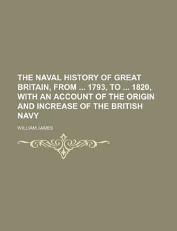 The Naval History of Great Britain, from 1793, to 1820, with an Account of the Origin and Increase of the British Navy