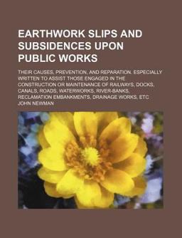 Earthwork Slips and Subsidences upon Public Works; Their Causes, Prevention, and Reparation Especially Written to Assist Those Engaged In