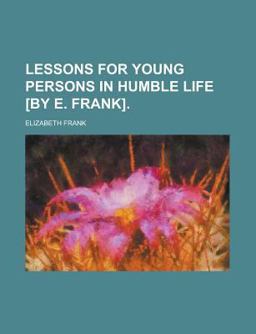 Lessons for Young Persons in Humble Life [by E Frank]