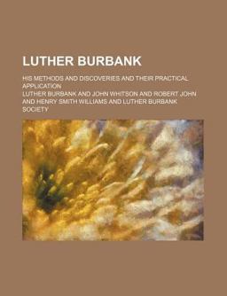 Luther Burbank; His Methods and Discoveries and Their Practical Application