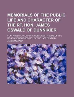 Memorials of the Public Life and Character of the Rt Hon James Oswald of Dunnikier; Contained in a Correspondence with Some of the Most