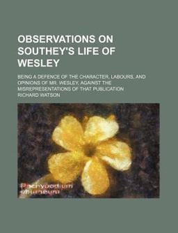Observations on Southey's Life of Wesley; Being a Defence of the Character, Labours, and Opinions of Mr Wesley, Against the Misrepresentations