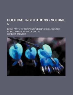 Political Institutions; Being Part V of the Principles of Sociology
